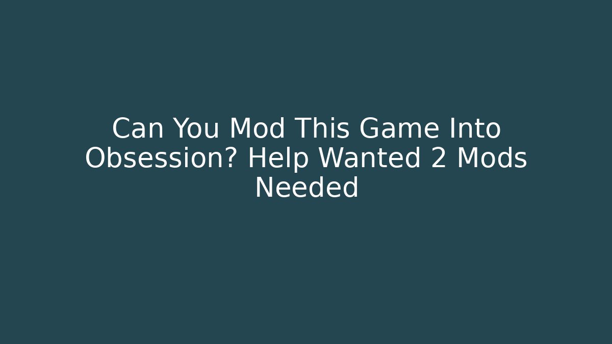 Can You Mod This Game Into Obsession? Help Wanted 2 Mods Needed
