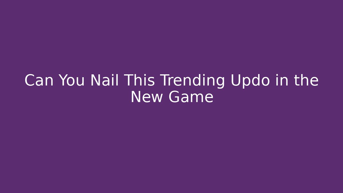 Can You Nail This Trending Updo in the New Game