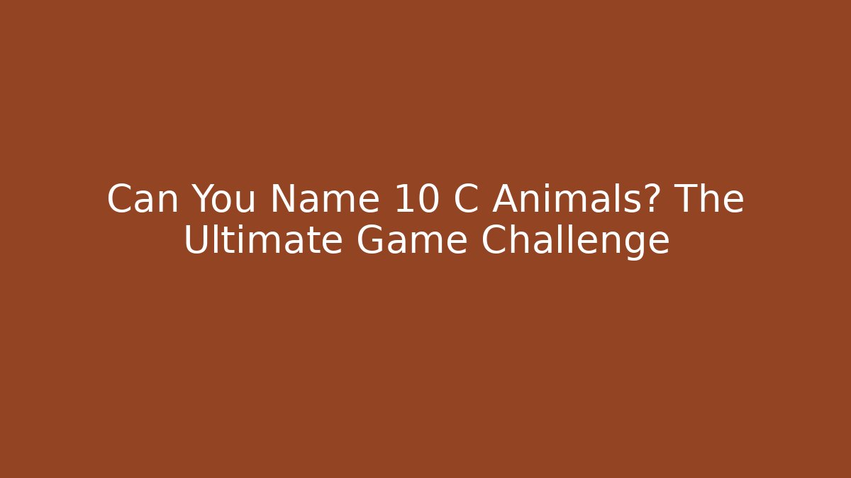 Can You Name 10 C Animals? The Ultimate Game Challenge