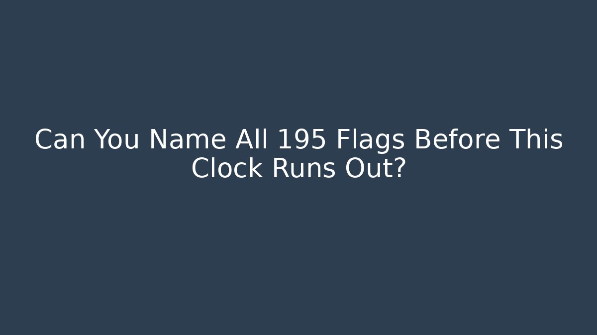 Can You Name All 195 Flags Before This Clock Runs Out?