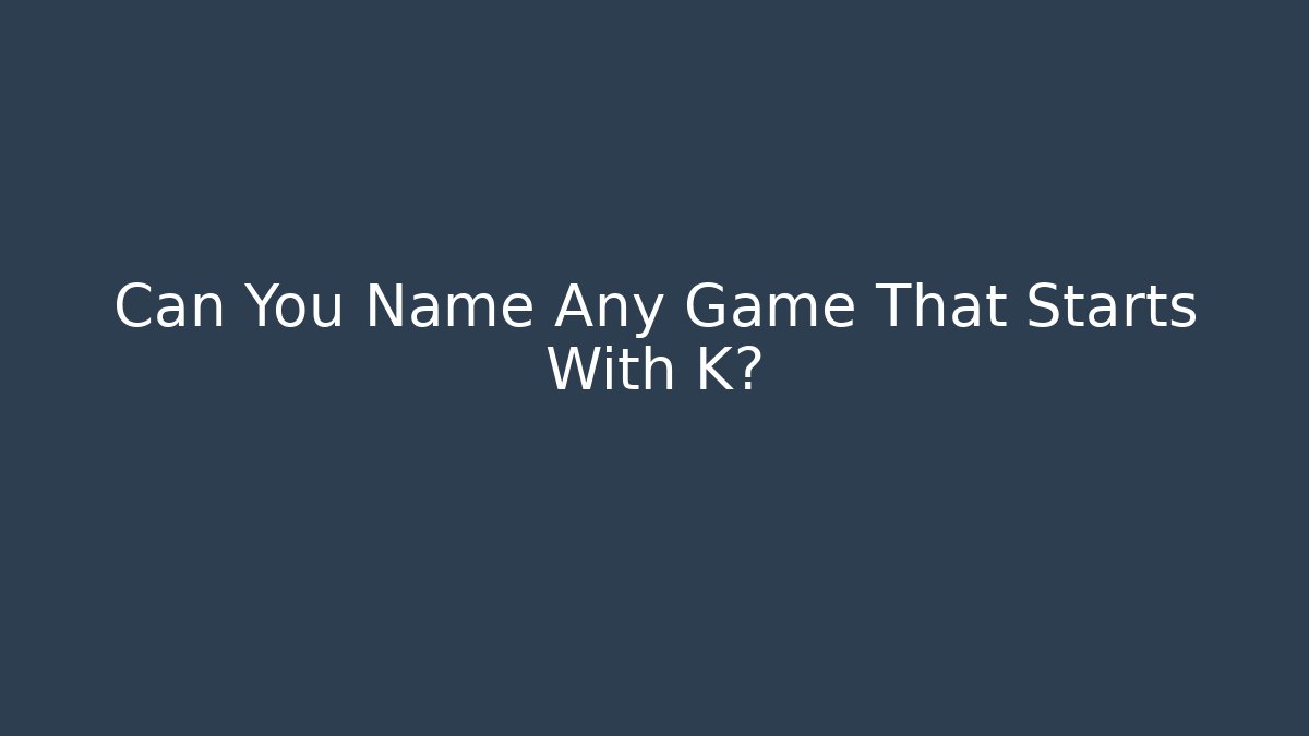 Can You Name Any Game That Starts With K?