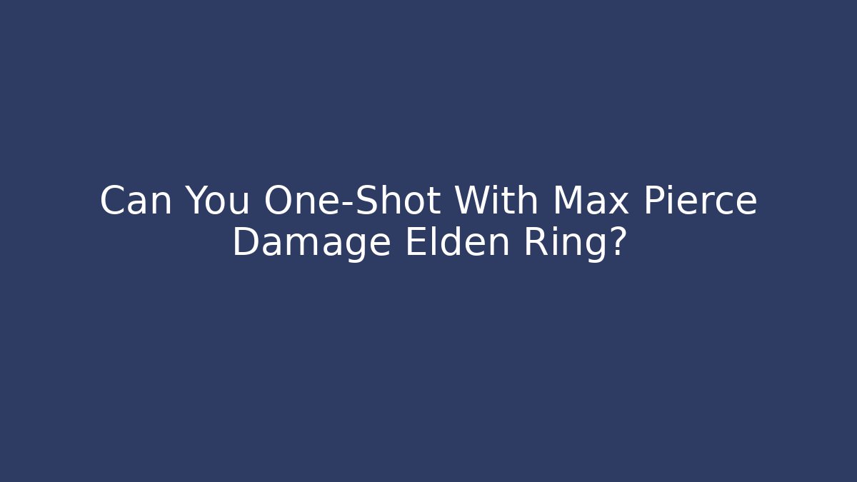 Can You One-Shot With Max Pierce Damage Elden Ring?