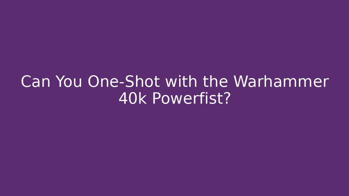 Can You One-Shot with the Warhammer 40k Powerfist? - Felix Cat Insurance