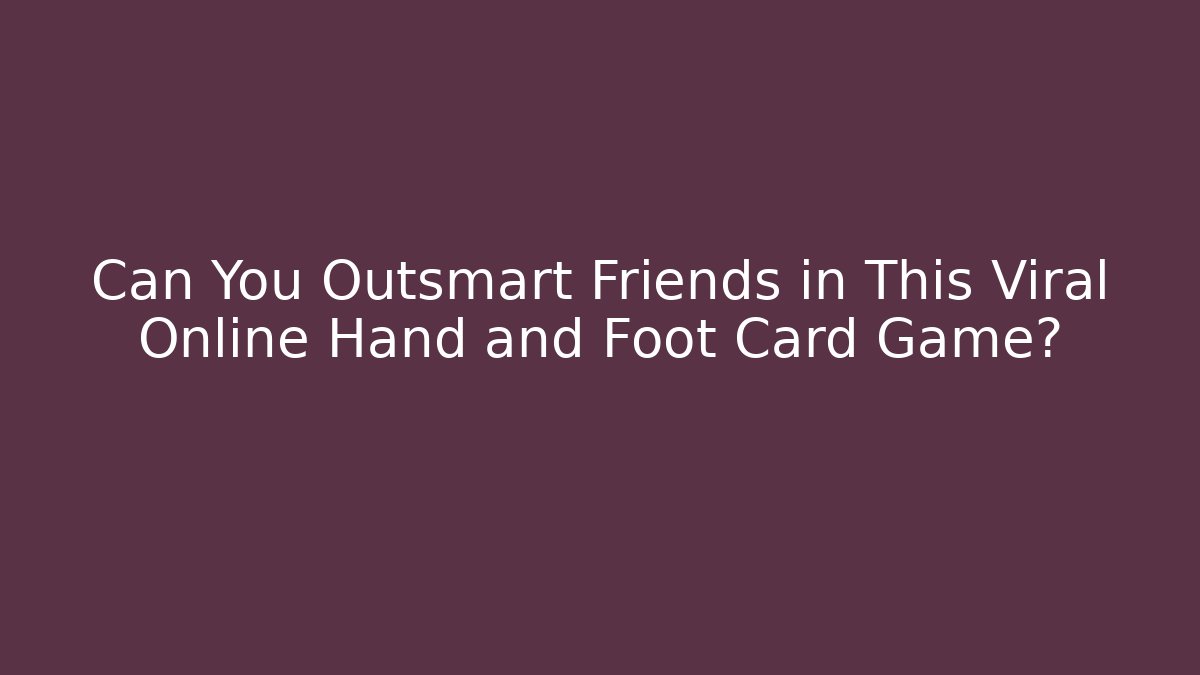 Can You Outsmart Friends in This Viral Online Hand and Foot Card Game?
