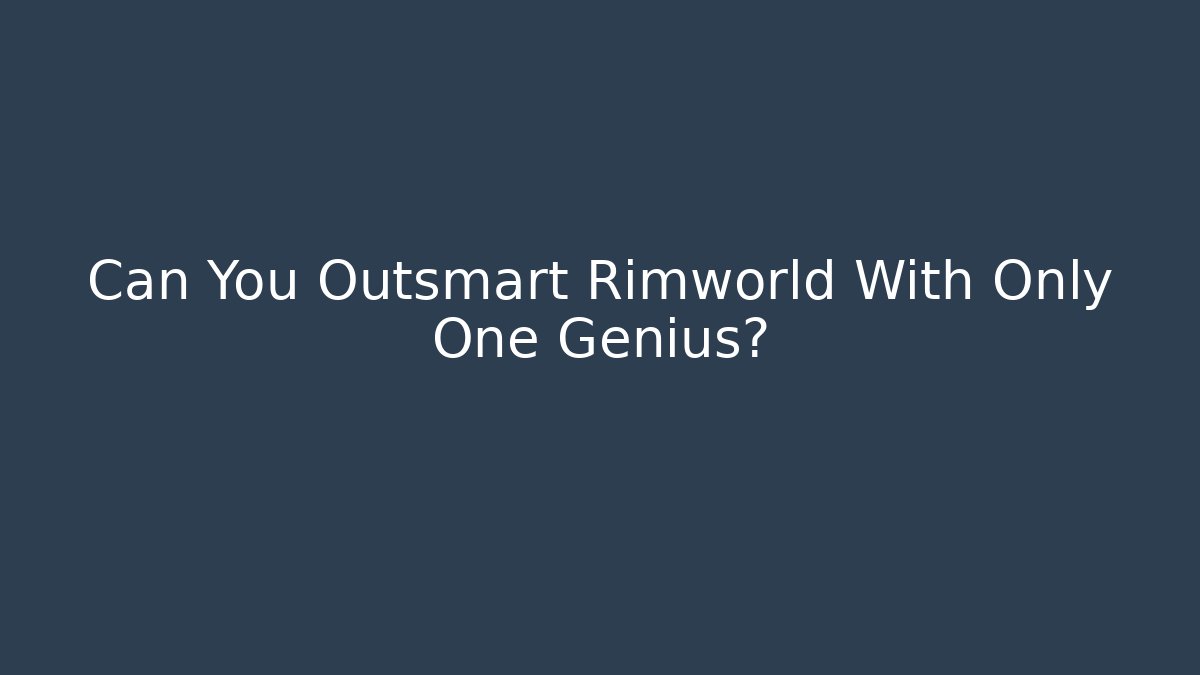 Can You Outsmart Rimworld With Only One Genius?