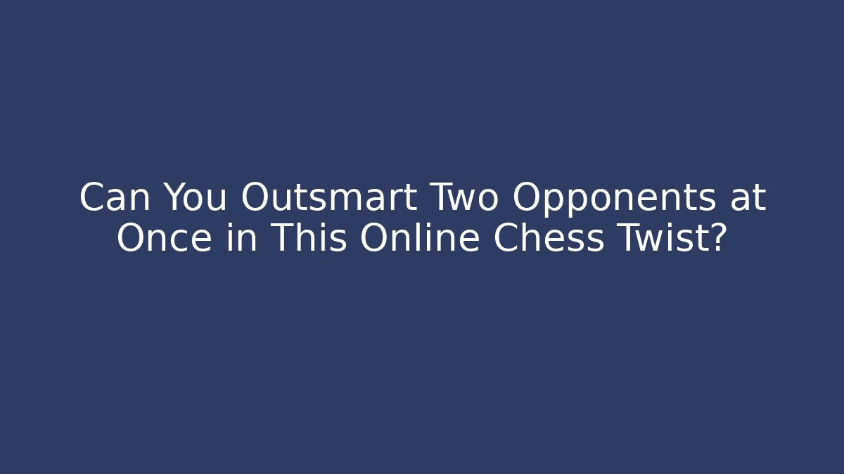 Can You Outsmart Two Opponents at Once in This Online Chess Twist?
