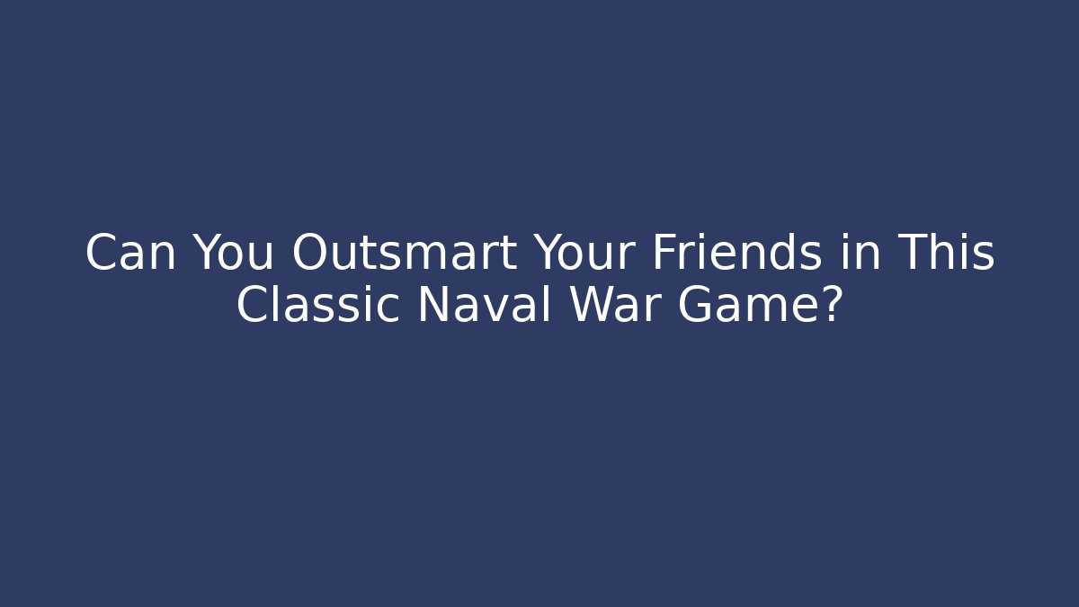 Can You Outsmart Your Friends in This Classic Naval War Game?