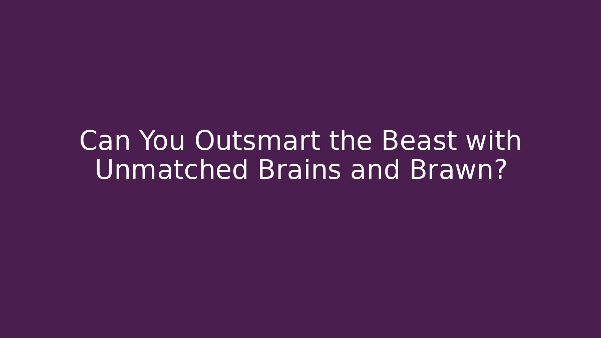 Can You Outsmart the Beast with Unmatched Brains and Brawn?