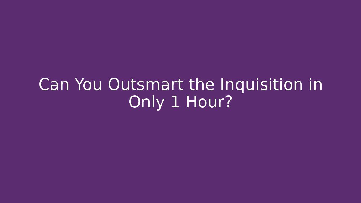 Can You Outsmart the Inquisition in Only 1 Hour?