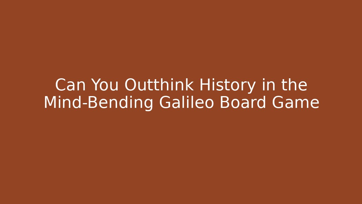 Can You Outthink History in the Mind-Bending Galileo Board Game