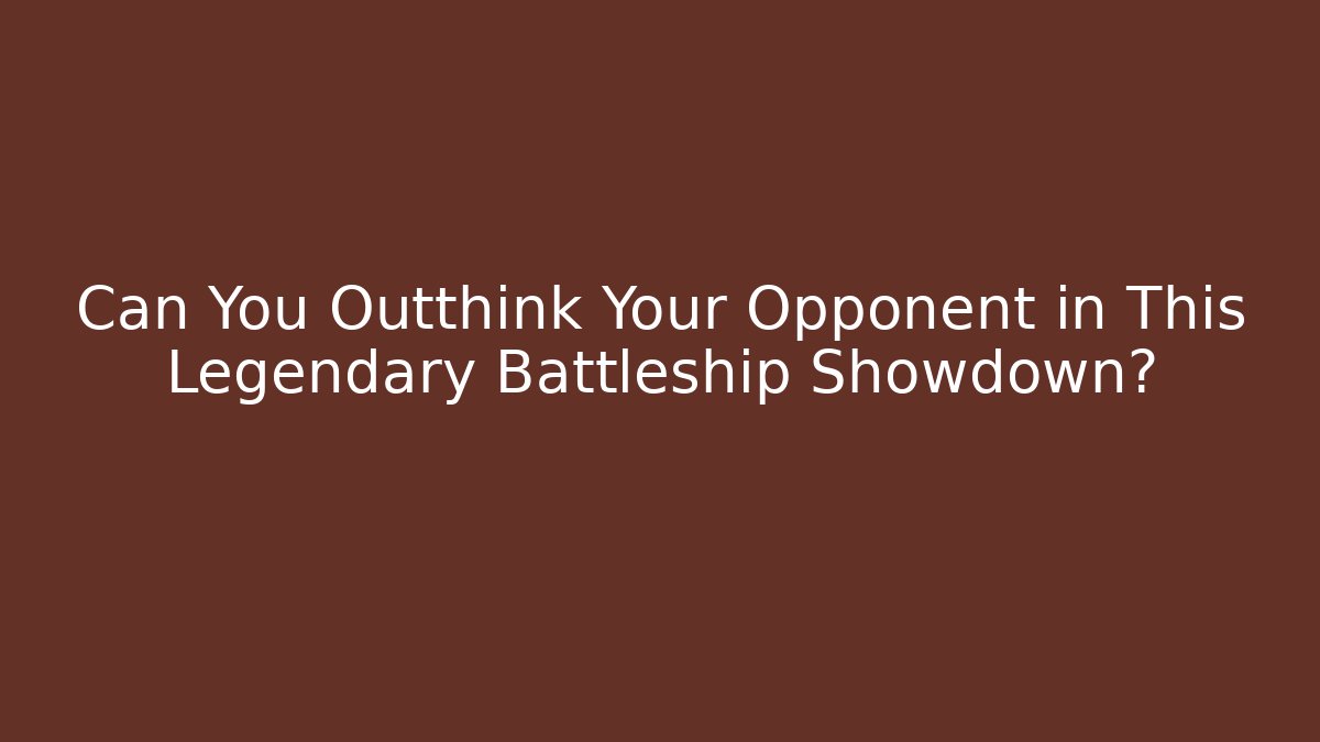 Can You Outthink Your Opponent in This Legendary Battleship Showdown?