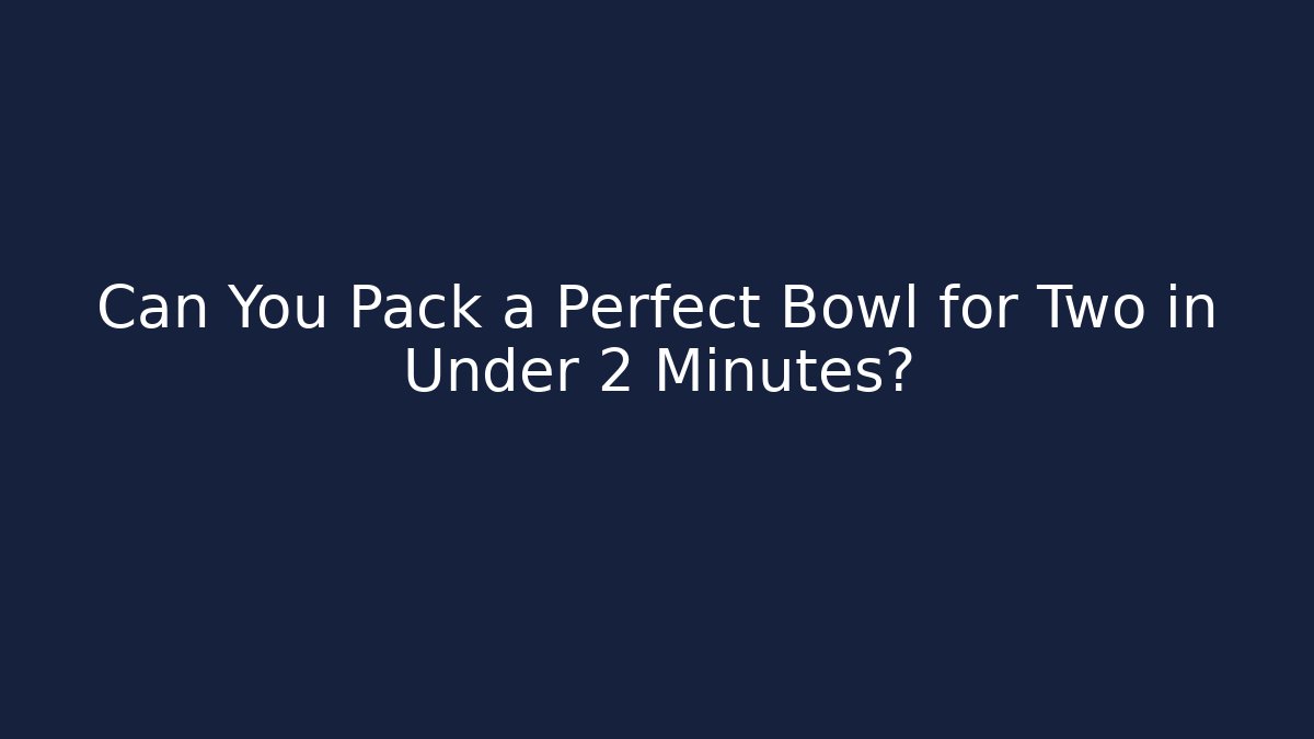 Can You Pack a Perfect Bowl for Two in Under 2 Minutes?