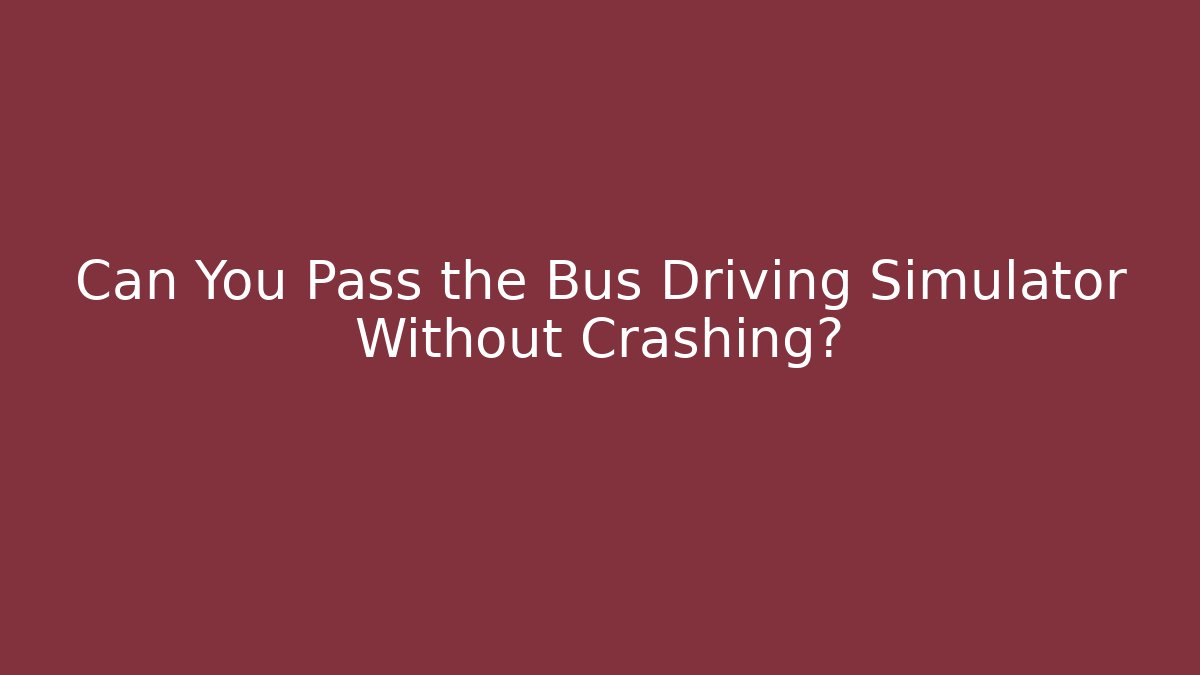 Can You Pass the Bus Driving Simulator Without Crashing?