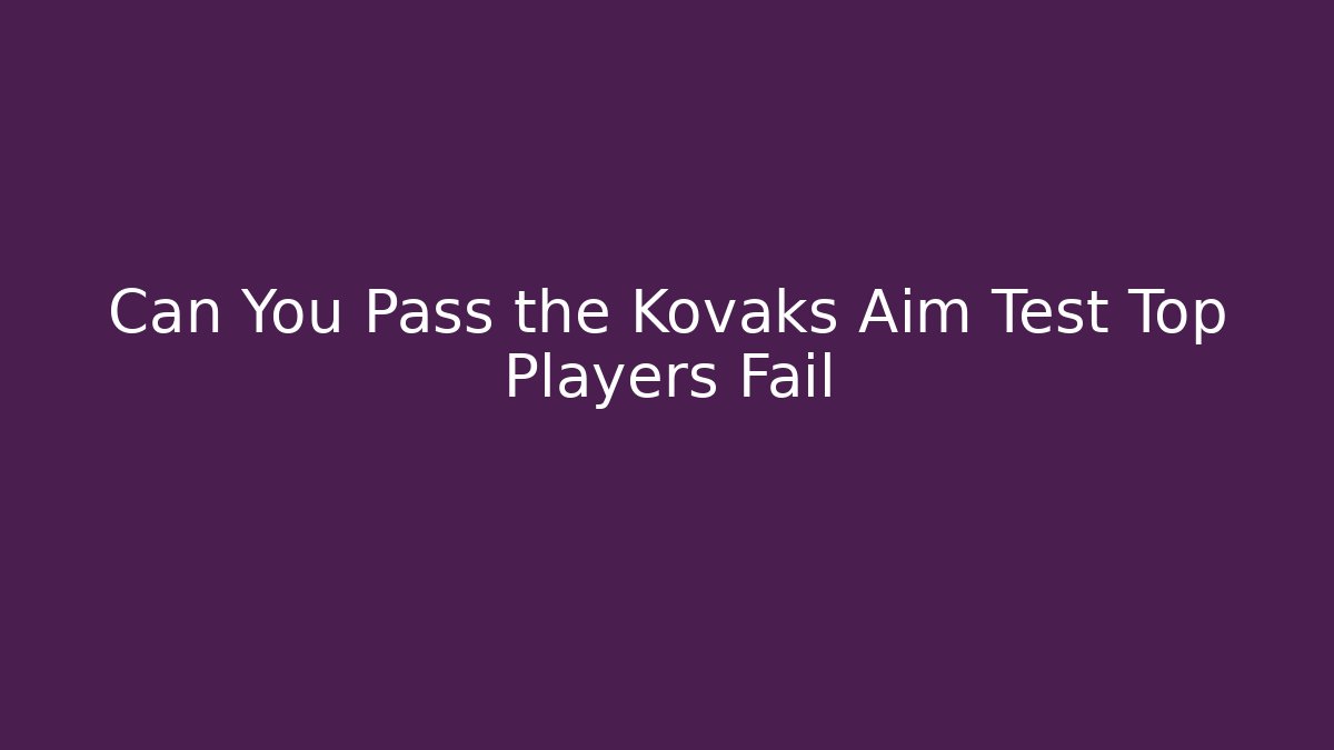 Can You Pass the Kovaks Aim Test Top Players Fail - Felix Cat Insurance