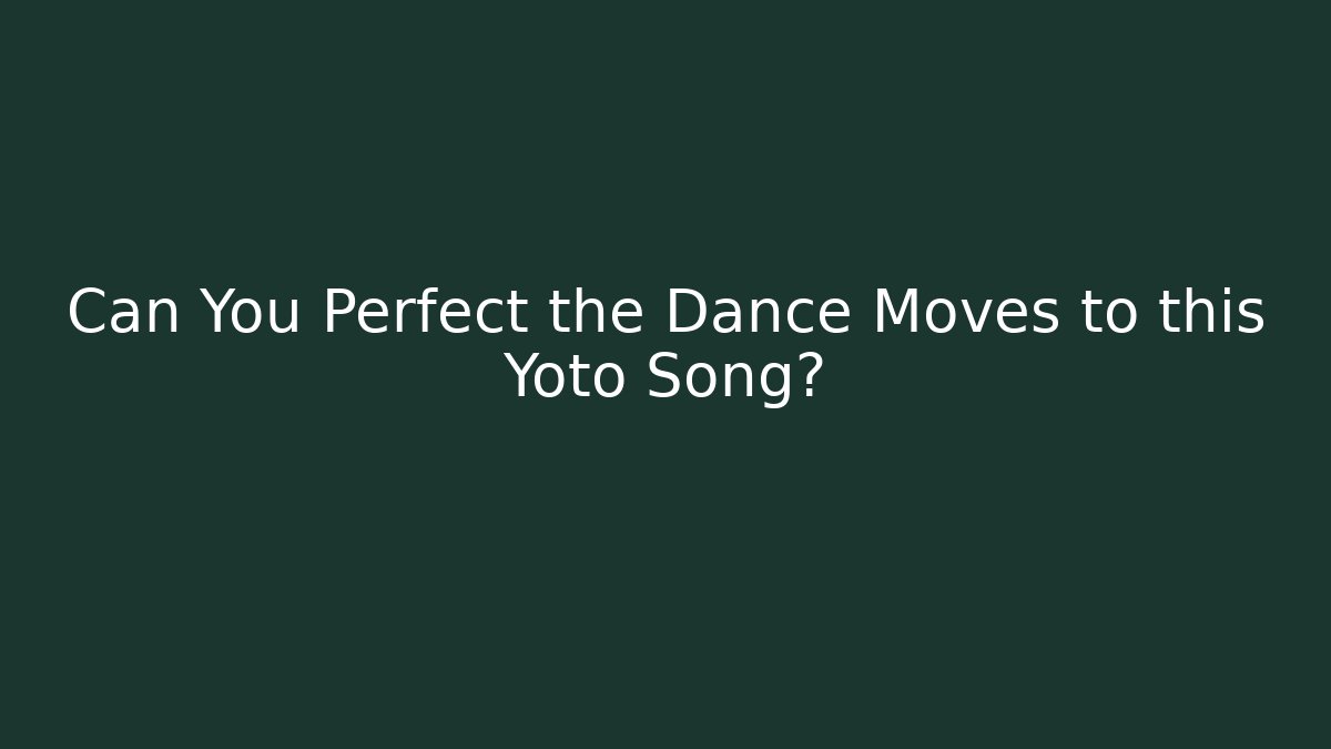 Can You Perfect the Dance Moves to this Yoto Song?