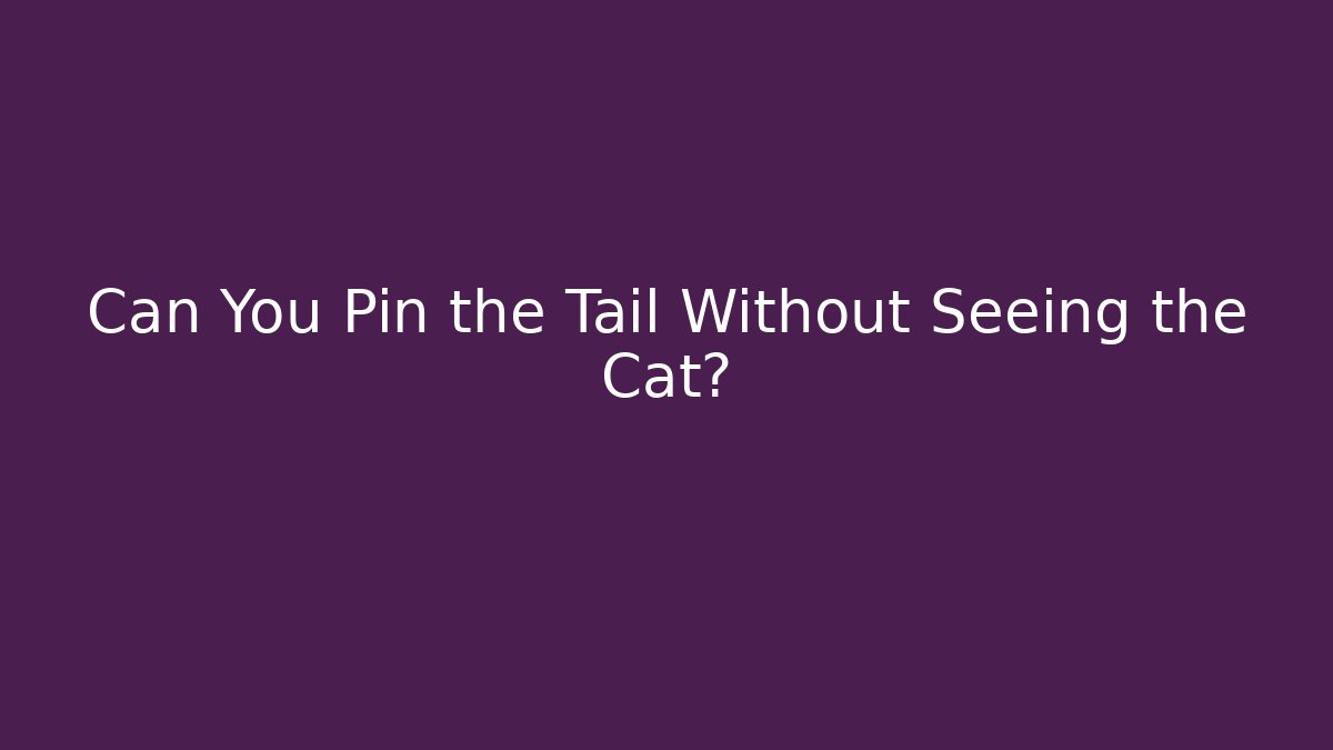 Can You Pin the Tail Without Seeing the Cat?