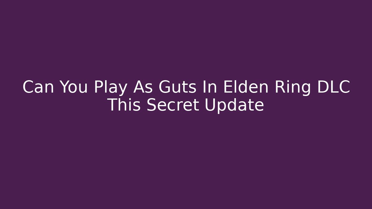 Can You Play As Guts In Elden Ring DLC This Secret Update