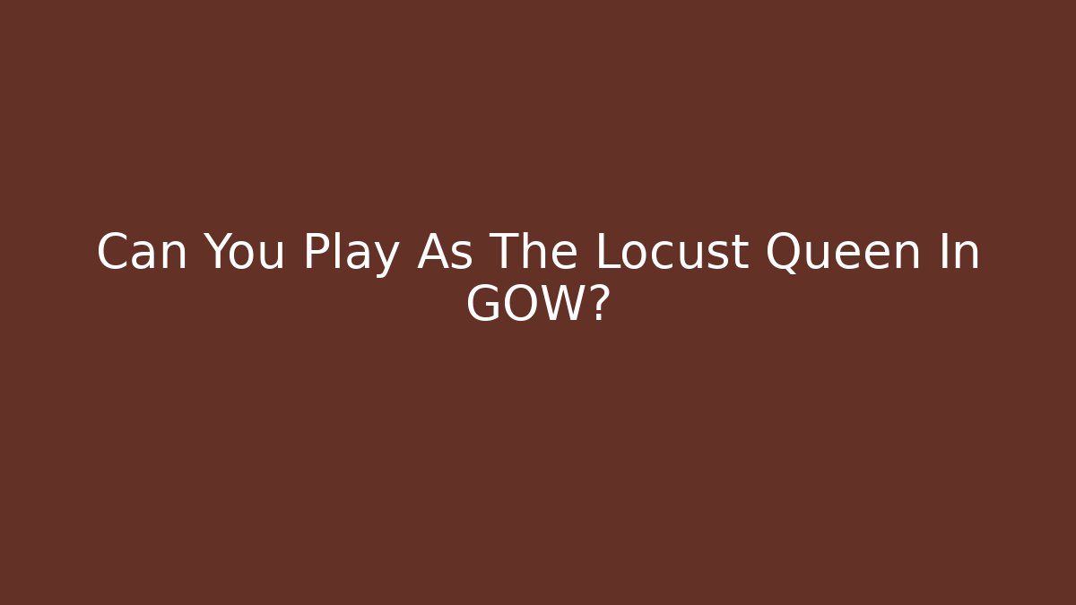 Can You Play As The Locust Queen In GOW?