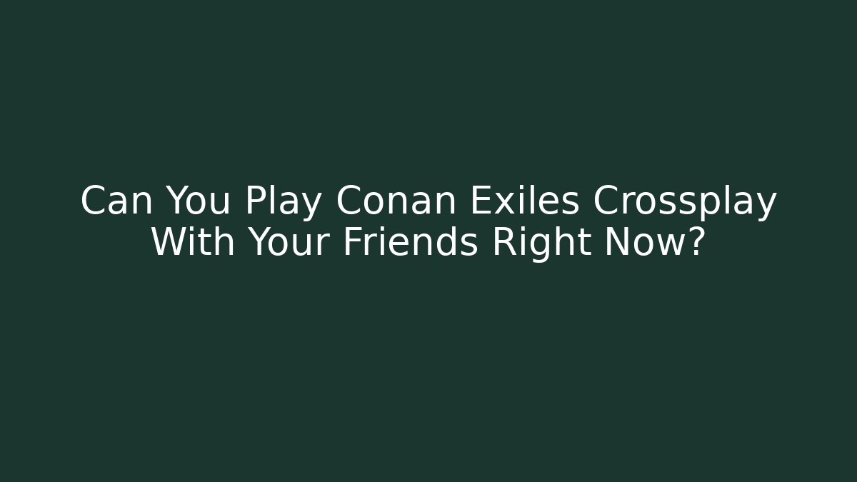 Can You Play Conan Exiles Crossplay With Your Friends Right Now? - Felix Cat Insurance