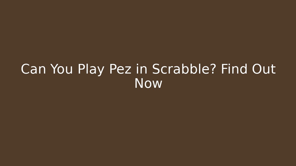Can You Play Pez in Scrabble? Find Out Now - Felix Cat Insurance