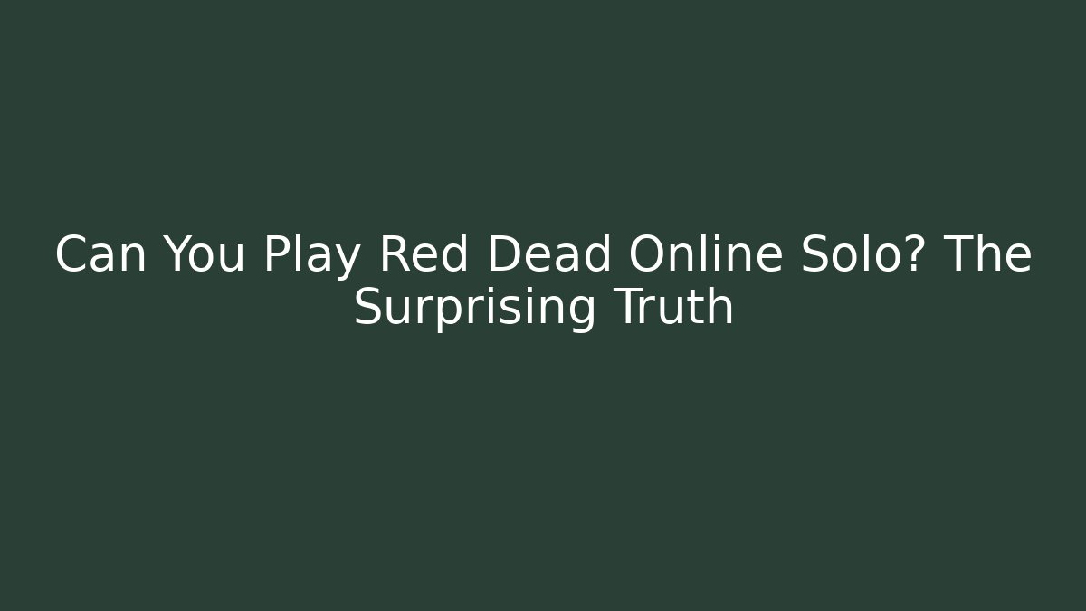 Can You Play Red Dead Online Solo? The Surprising Truth