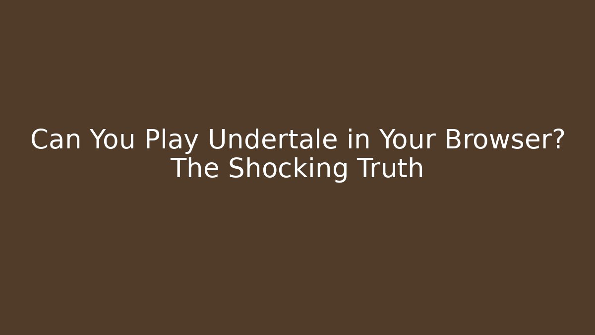 Can You Play Undertale in Your Browser? The Shocking Truth