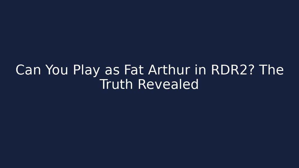 Can You Play as Fat Arthur in RDR2? The Truth Revealed