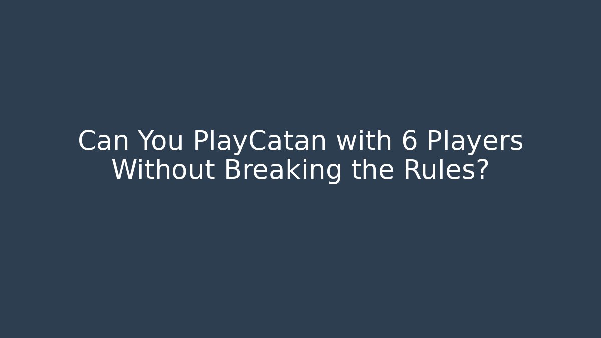 Can You PlayCatan with 6 Players Without Breaking the Rules?