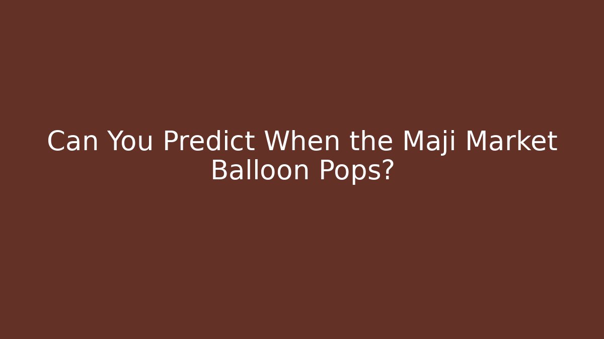 Can You Predict When the Maji Market Balloon Pops?