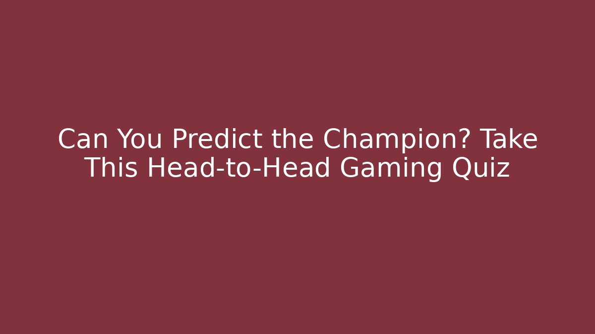 Can You Predict the Champion? Take This Head-to-Head Gaming Quiz