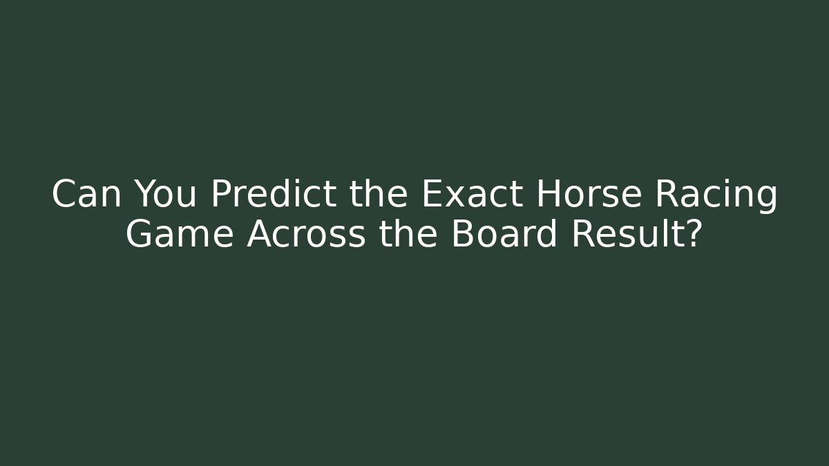 Can You Predict the Exact Horse Racing Game Across the Board Result?