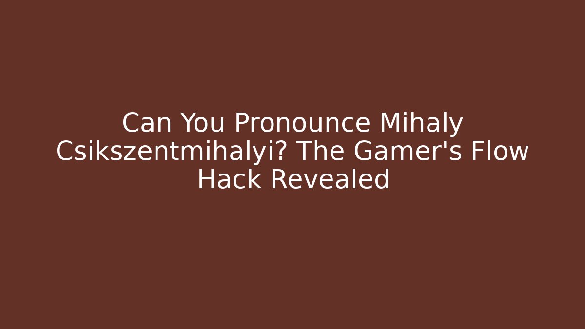 Can You Pronounce Mihaly Csikszentmihalyi? The Gamer’s Flow Hack Revealed - Felix Cat Insurance