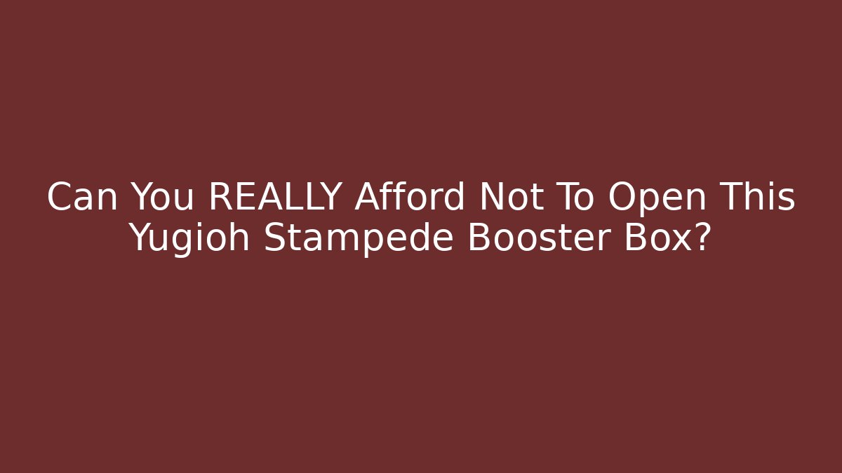 Can You REALLY Afford Not To Open This Yugioh Stampede Booster Box?
