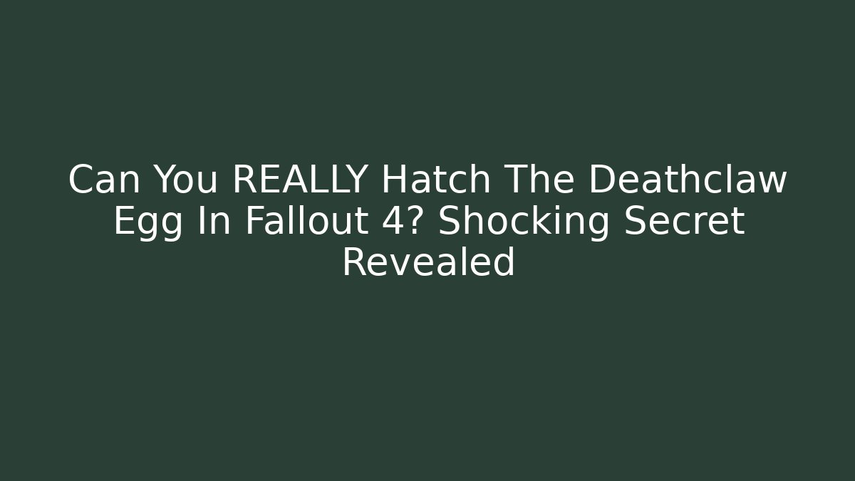Can You REALLY Hatch The Deathclaw Egg In Fallout 4? Shocking Secret Revealed