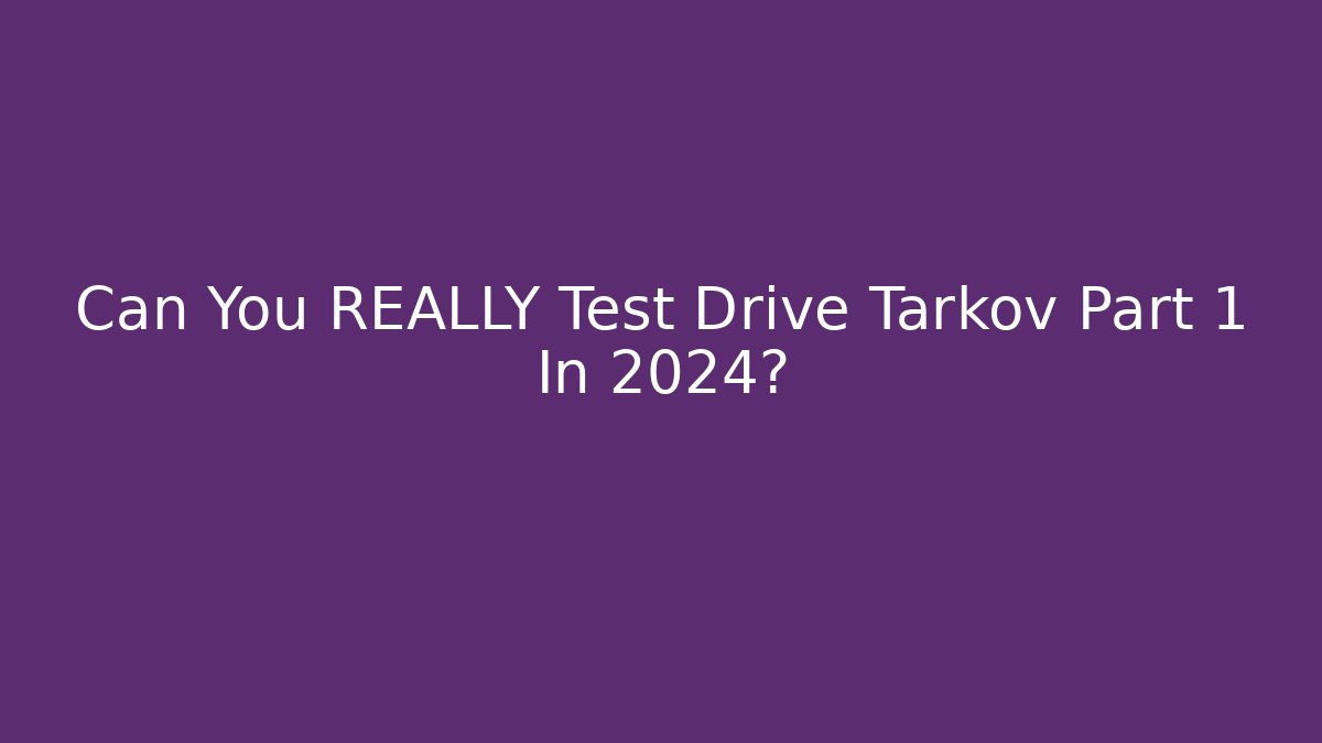 Can You REALLY Test Drive Tarkov Part 1 In 2024?