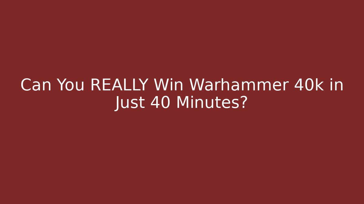 Can You REALLY Win Warhammer 40k in Just 40 Minutes?