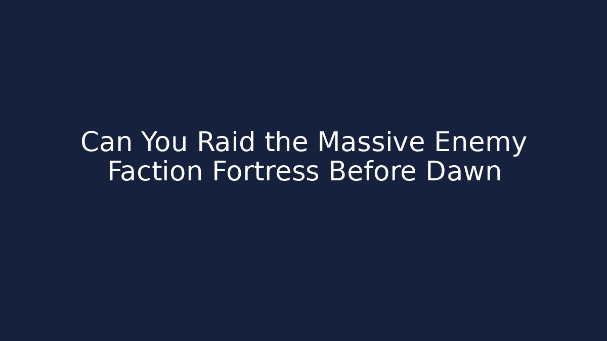 Can You Raid the Massive Enemy Faction Fortress Before Dawn