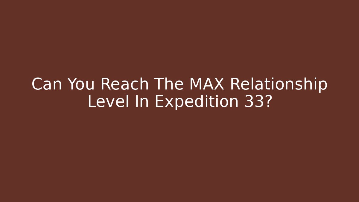 Can You Reach The MAX Relationship Level In Expedition 33?