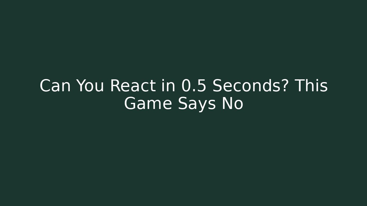 Can You React in 0.5 Seconds? This Game Says No