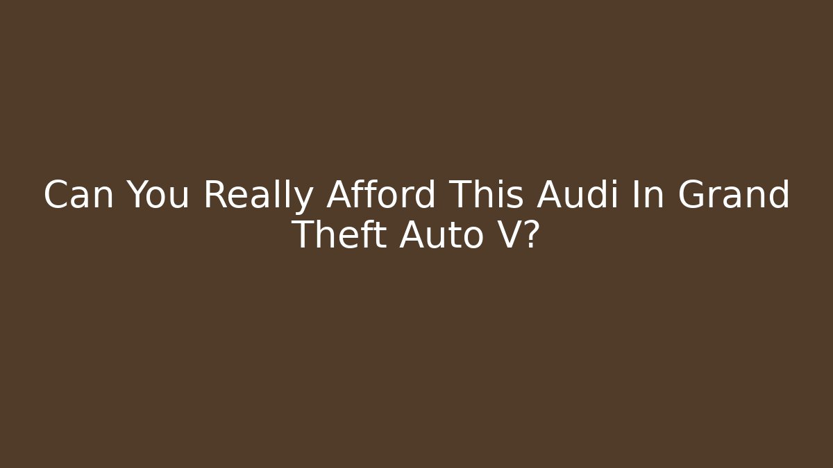 Can You Really Afford This Audi In Grand Theft Auto V?