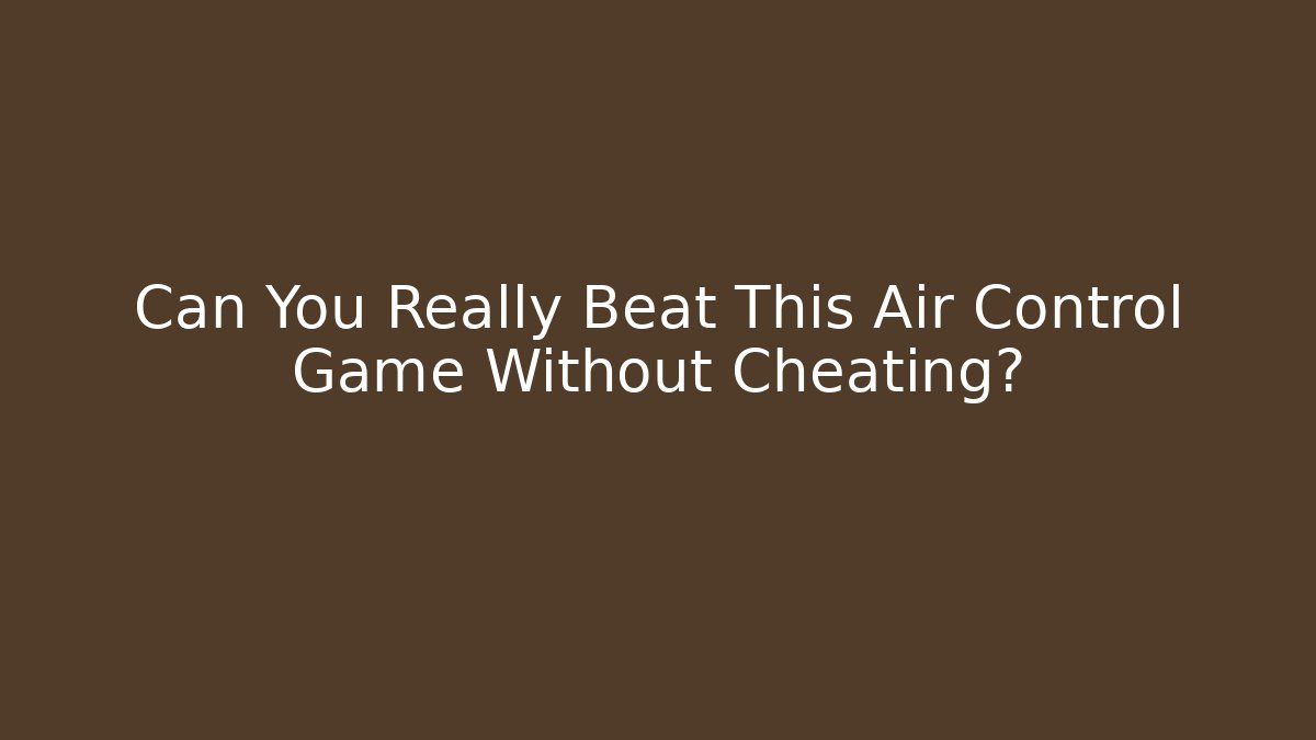 Can You Really Beat This Air Control Game Without Cheating?
