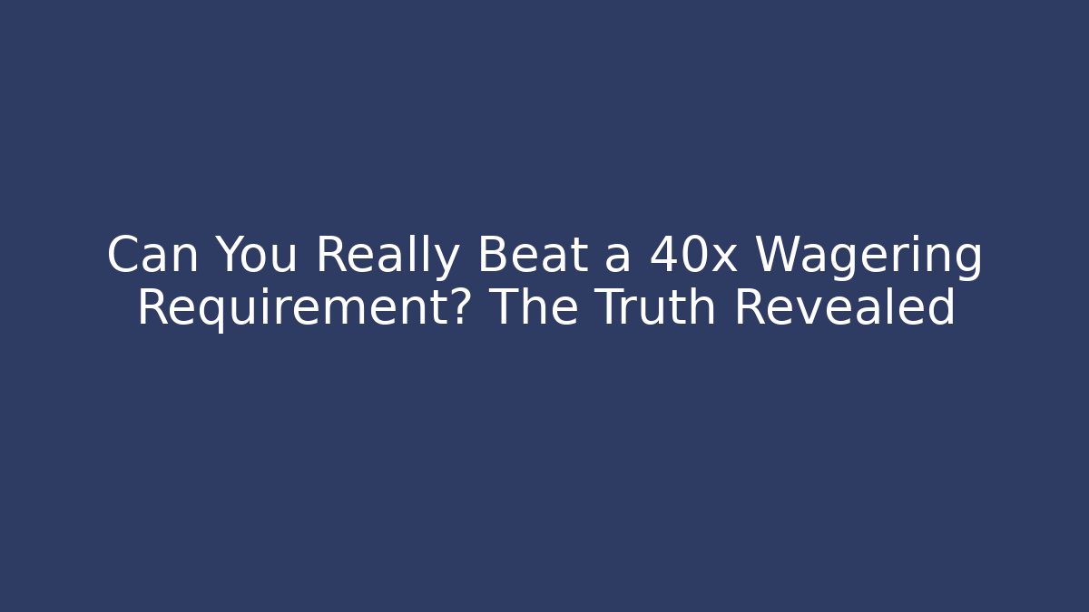 Can You Really Beat a 40x Wagering Requirement? The Truth Revealed - Felix Cat Insurance