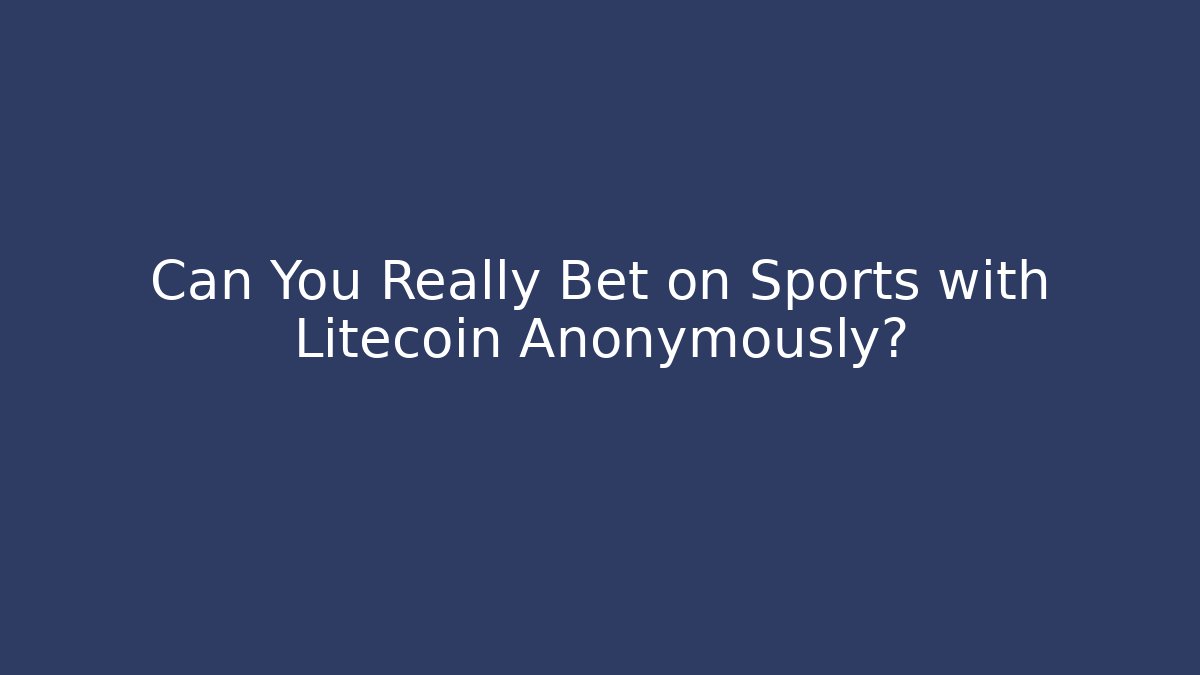 Can You Really Bet on Sports with Litecoin Anonymously?