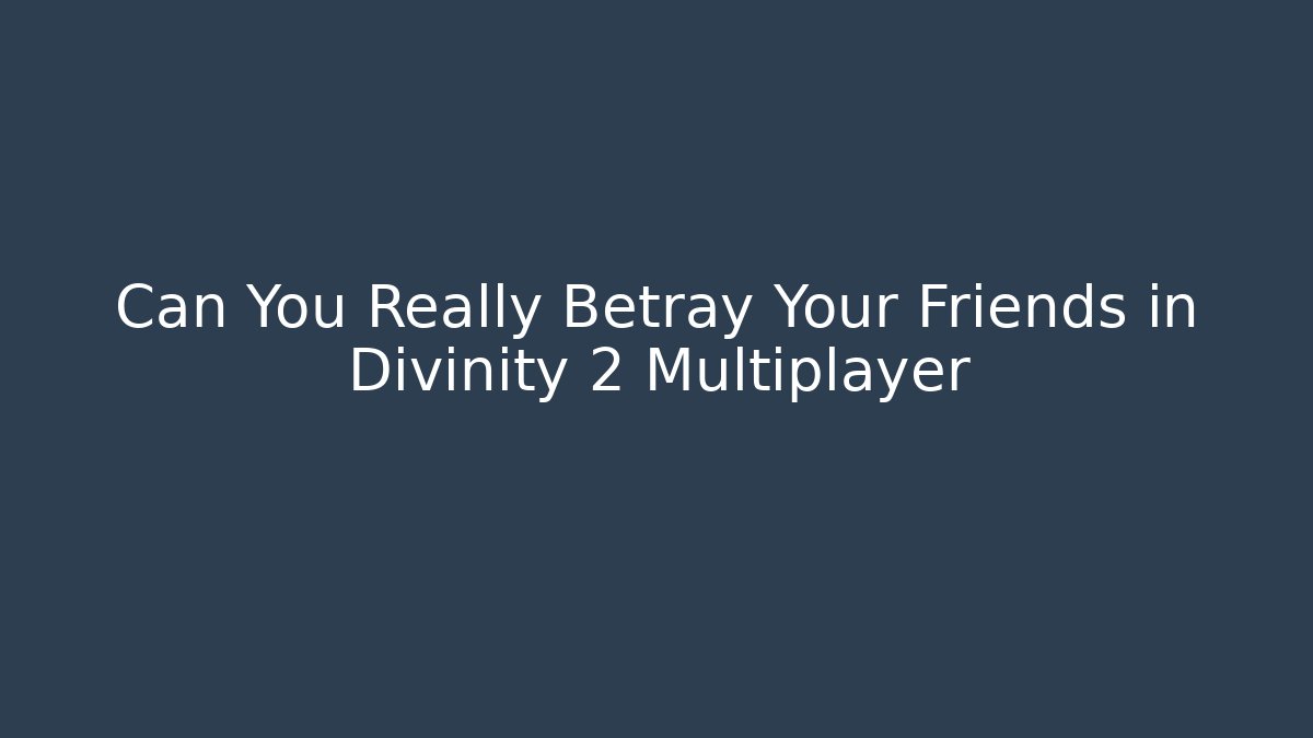 Can You Really Betray Your Friends in Divinity 2 Multiplayer
