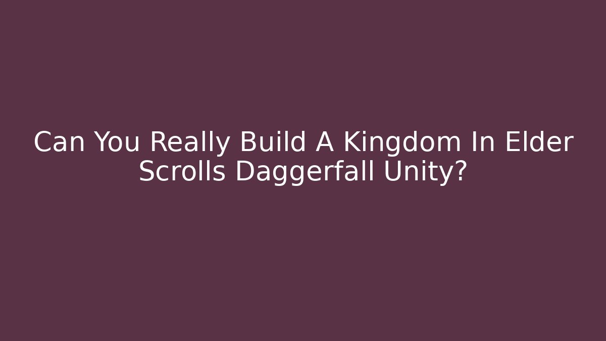 Can You Really Build A Kingdom In Elder Scrolls Daggerfall Unity?