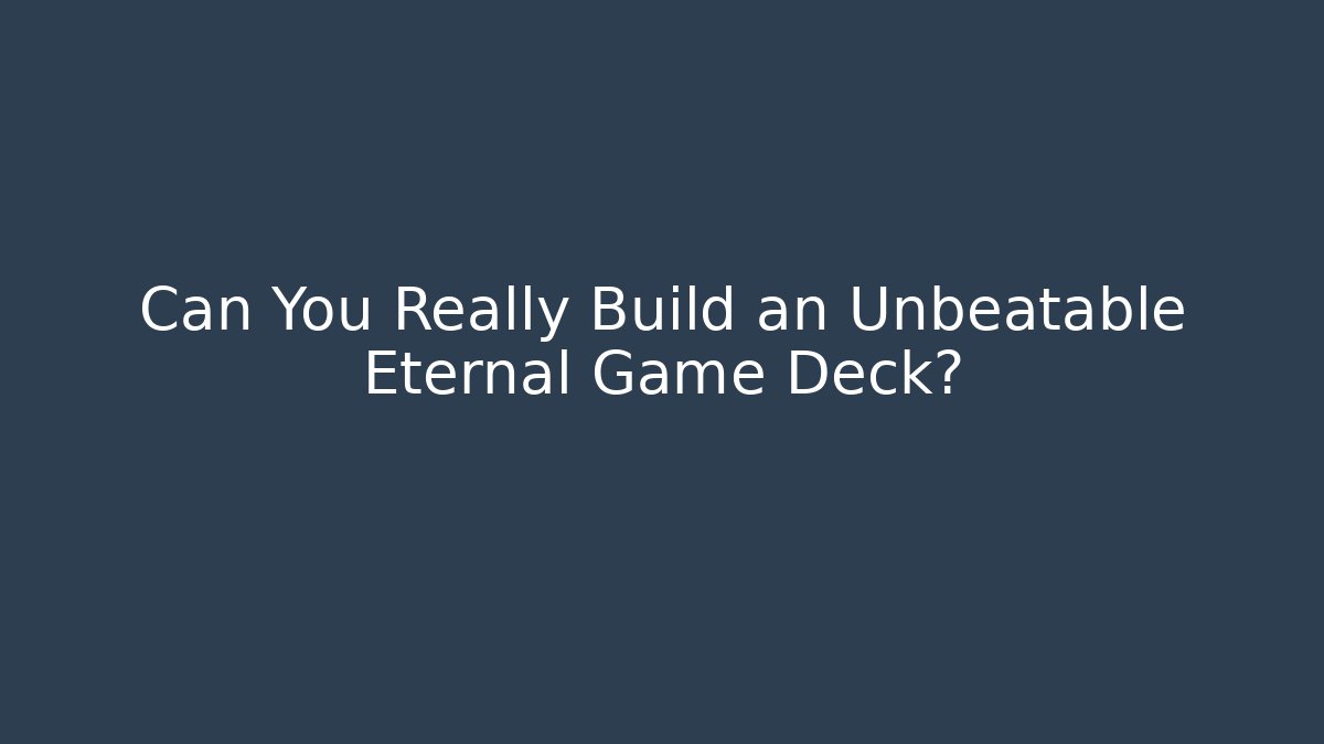 Can You Really Build an Unbeatable Eternal Game Deck?