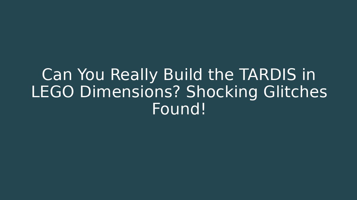 Can You Really Build the TARDIS in LEGO Dimensions? Shocking Glitches Found!