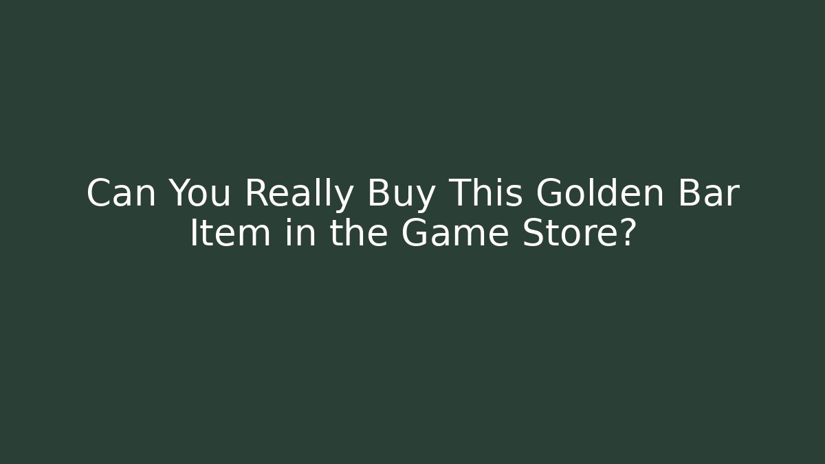 Can You Really Buy This Golden Bar Item in the Game Store? - Felix Cat Insurance