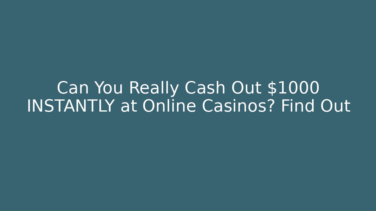Can You Really Cash Out $1000 INSTANTLY at Online Casinos? Find Out