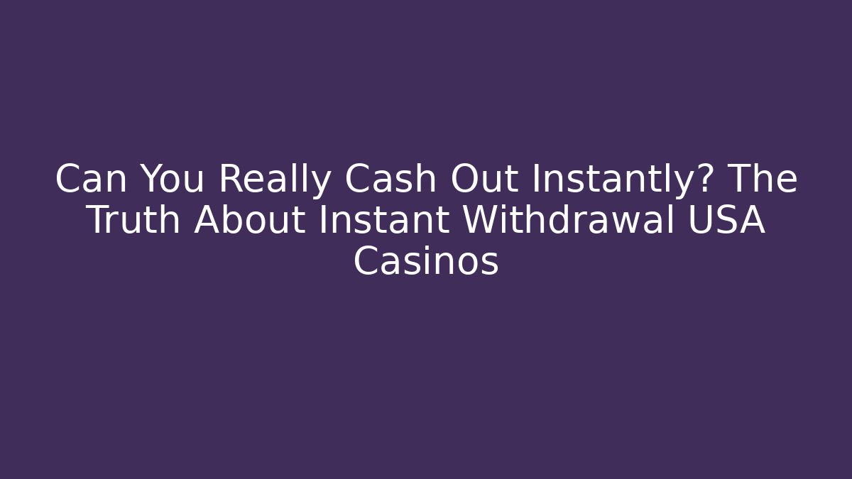 Can You Really Cash Out Instantly? The Truth About Instant Withdrawal USA Casinos